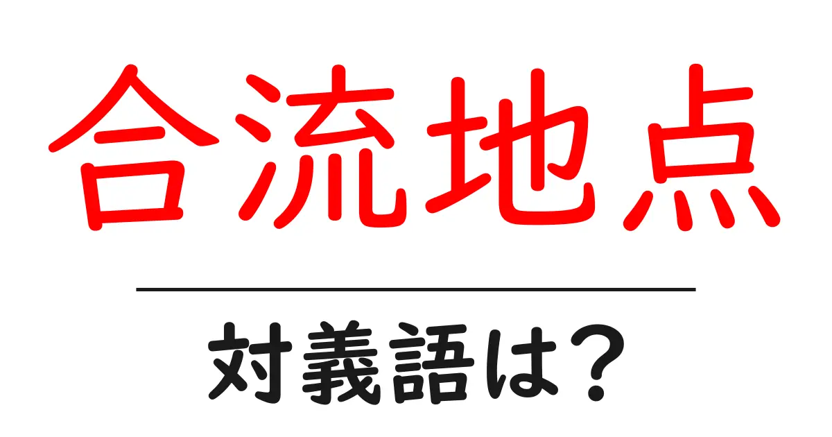 合流地点の対義語・反対語を使用例を交えて分かりやすく解説!