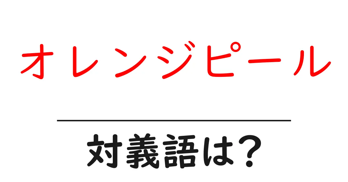 オレンジピールの対義語・反対語を使用例を交えて分かりやすく解説!