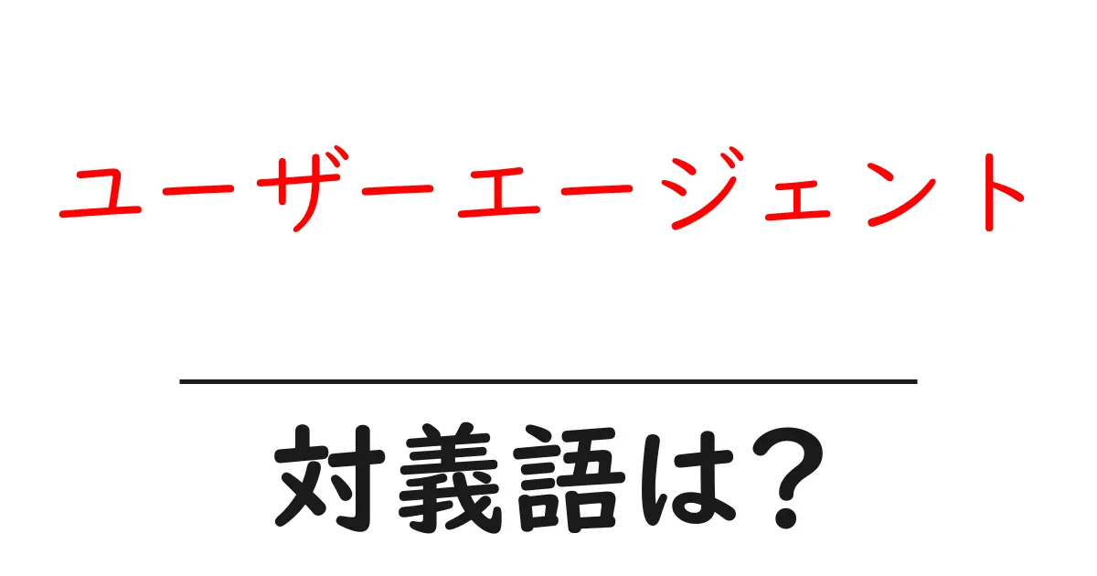 ユーザーエージェントの対義語・反対語を使用例を交えて分かりやすく解説!