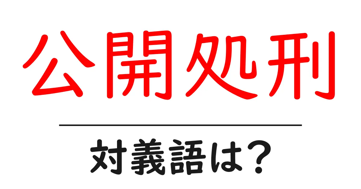 公開処刑の対義語・反対語を使用例を交えて分かりやすく解説!