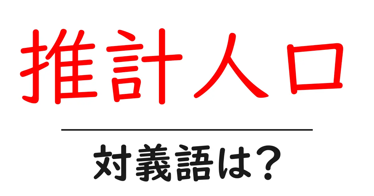 推計人口の対義語・反対語を使用例を交えて分かりやすく解説!