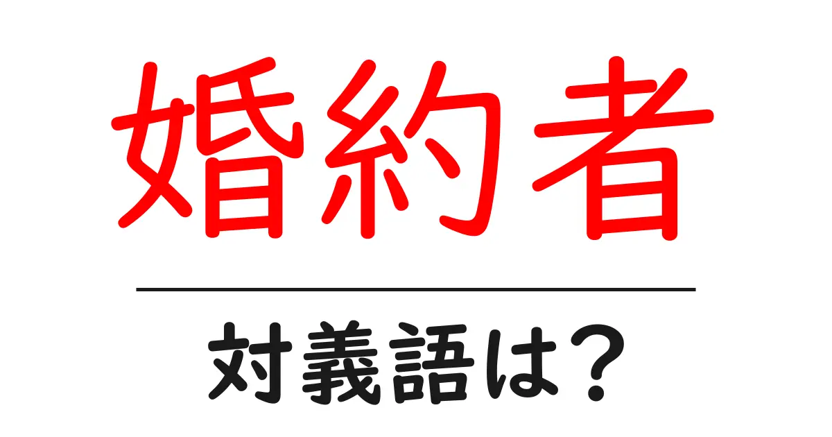 婚約者の対義語・反対語を使用例を交えて分かりやすく解説!
