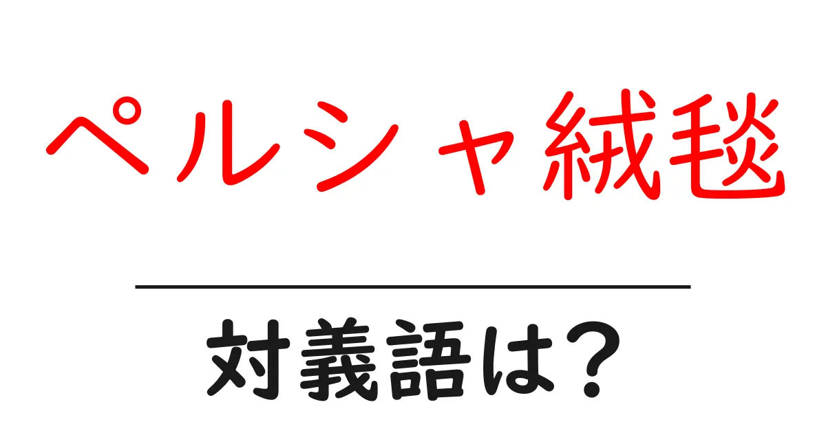 ペルシャ絨毯の対義語・反対語を使用例を交えて分かりやすく解説!