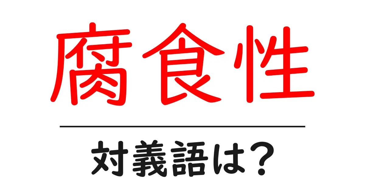腐食性の対義語・反対語を使用例を交えて分かりやすく解説!