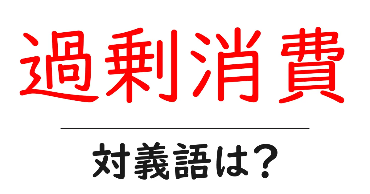 過剰消費の対義語・反対語を使用例を交えて分かりやすく解説！