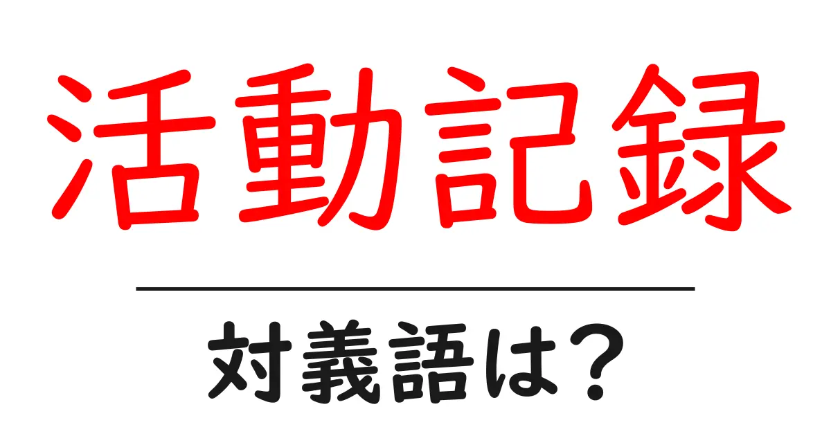 活動記録の対義語・反対語を使用例を交えて分かりやすく解説!