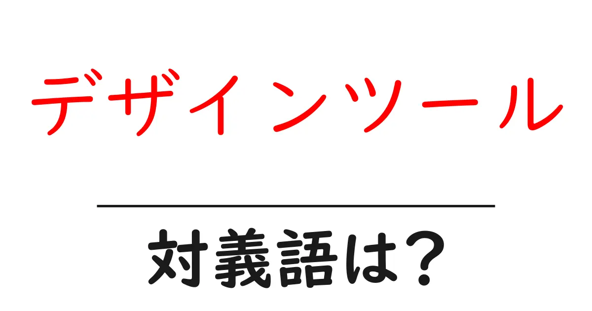 デザインツールの対義語・反対語を使用例を交えて分かりやすく解説!