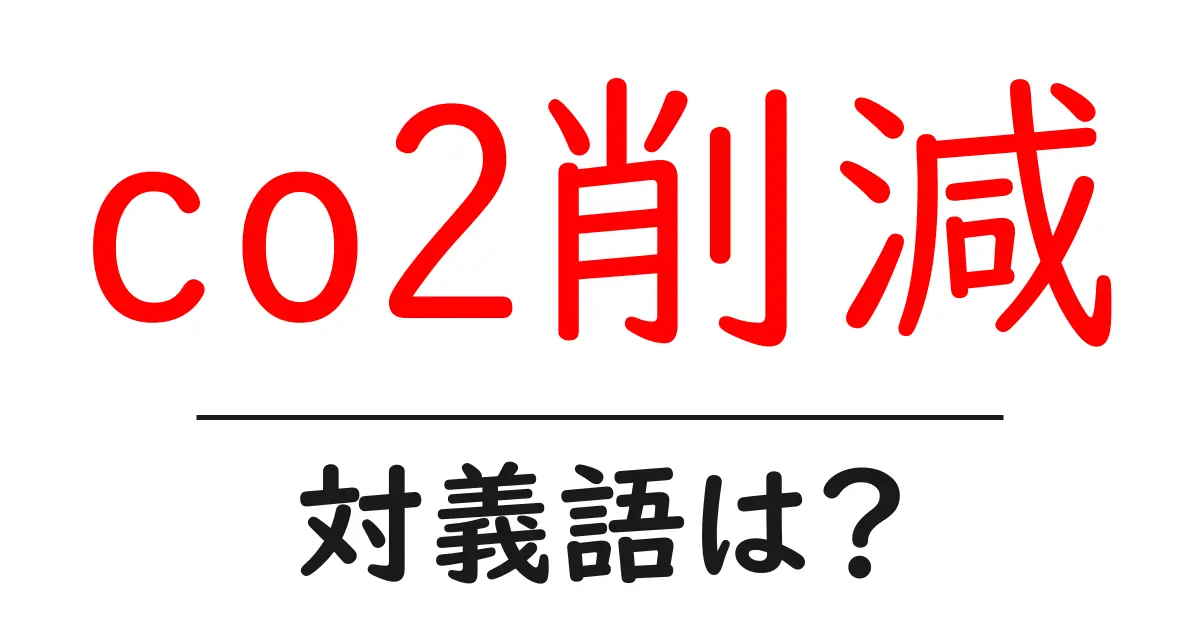 co2削減の対義語・反対語を使用例を交えて分かりやすく解説!