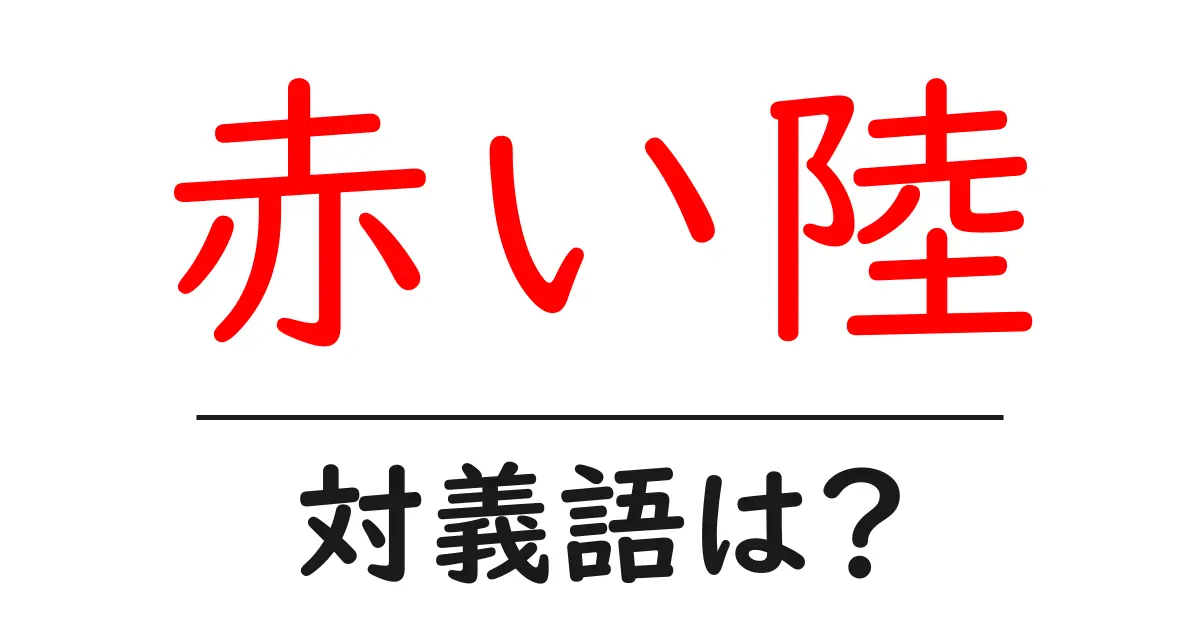 赤い陸の対義語・反対語を使用例を交えて分かりやすく解説!