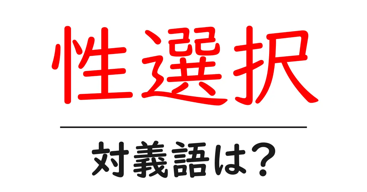 性選択の対義語・反対語を使用例を交えて分かりやすく解説!