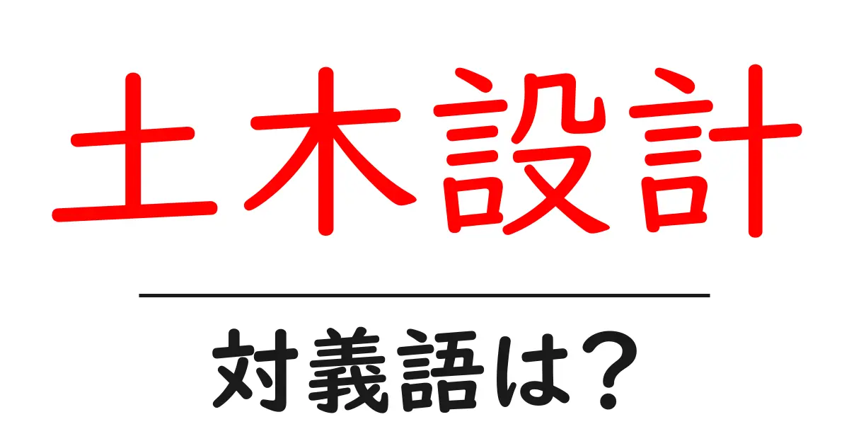 土木設計の対義語・反対語を使用例を交えて分かりやすく解説!