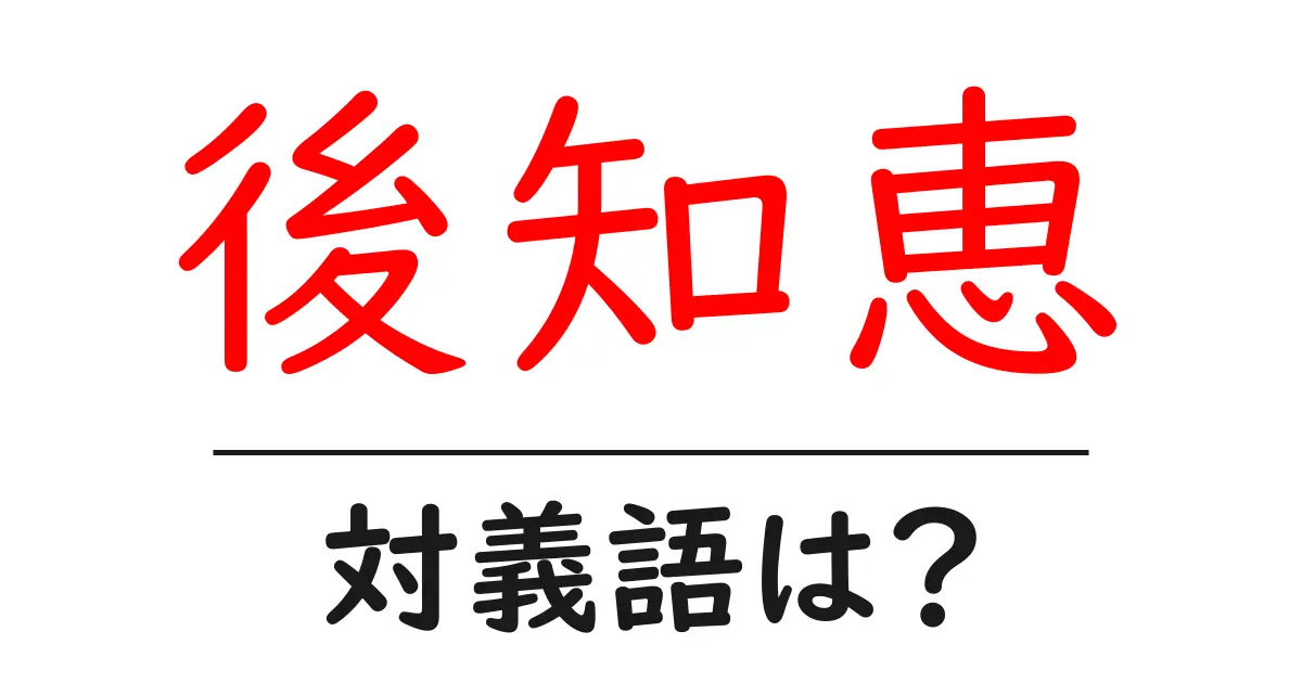 後知恵の対義語・反対語を使用例を交えて分かりやすく解説！