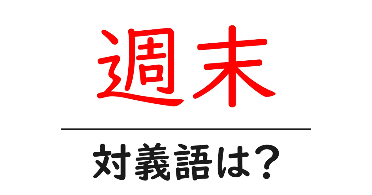 週末の対義語・反対語を使用例を交えて分かりやすく解説！