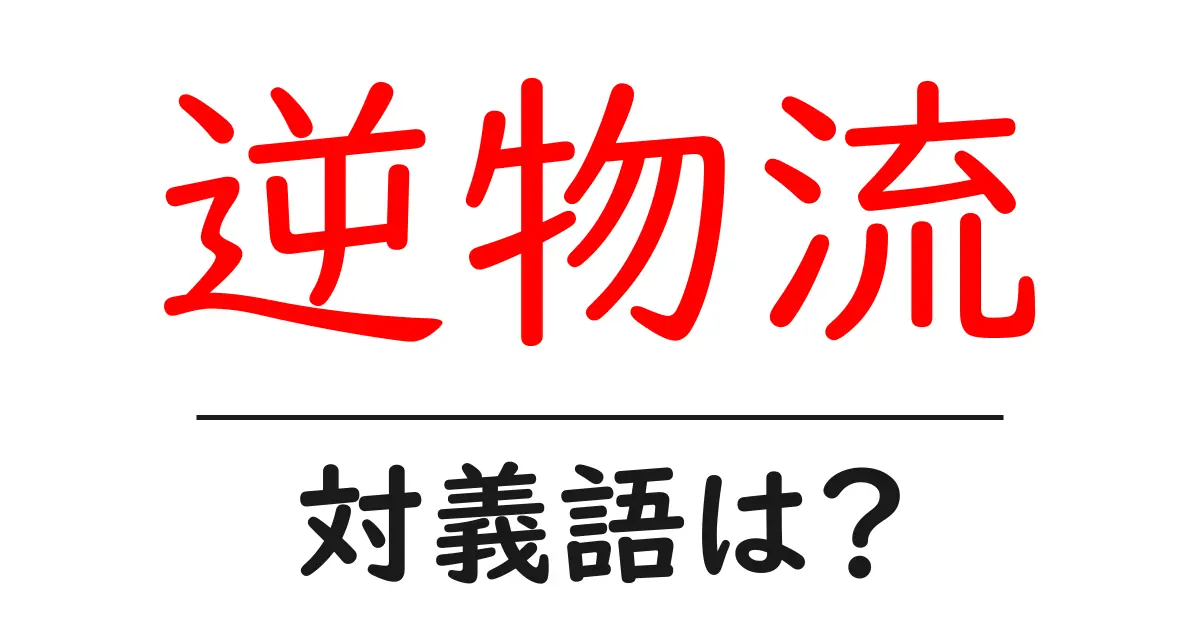 逆物流の対義語・反対語を使用例を交えて分かりやすく解説！
