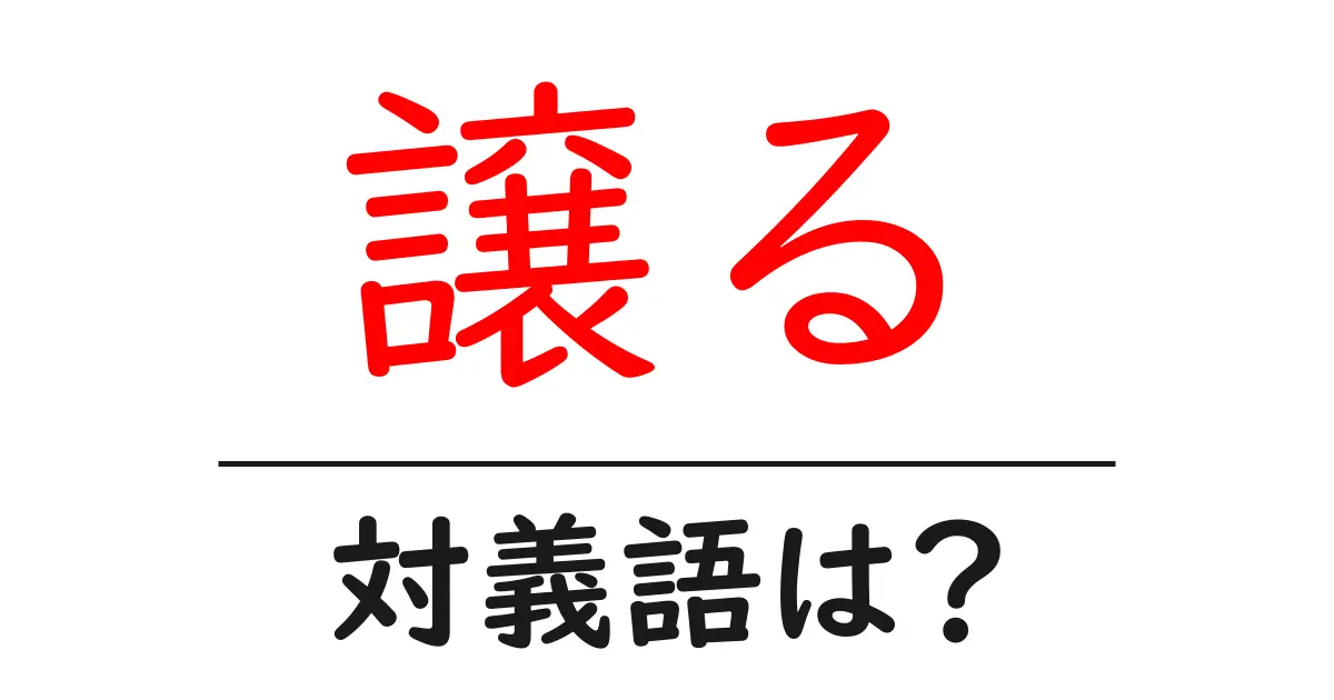 譲るの対義語・反対語を使用例を交えて分かりやすく解説!