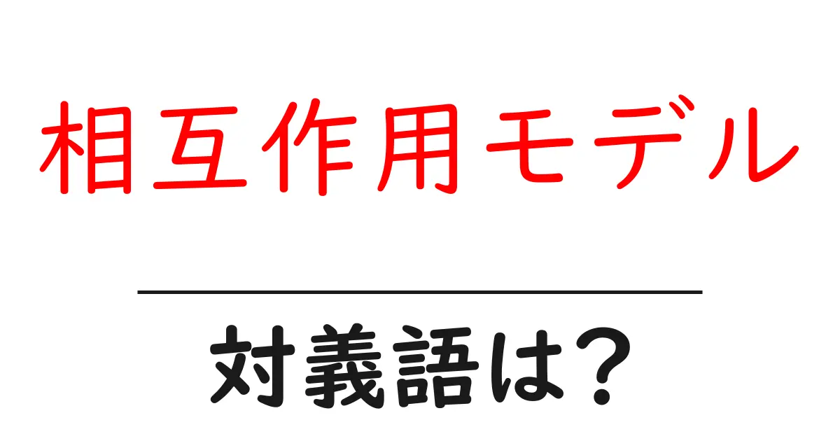 相互作用モデルの対義語・反対語を使用例を交えて分かりやすく解説!