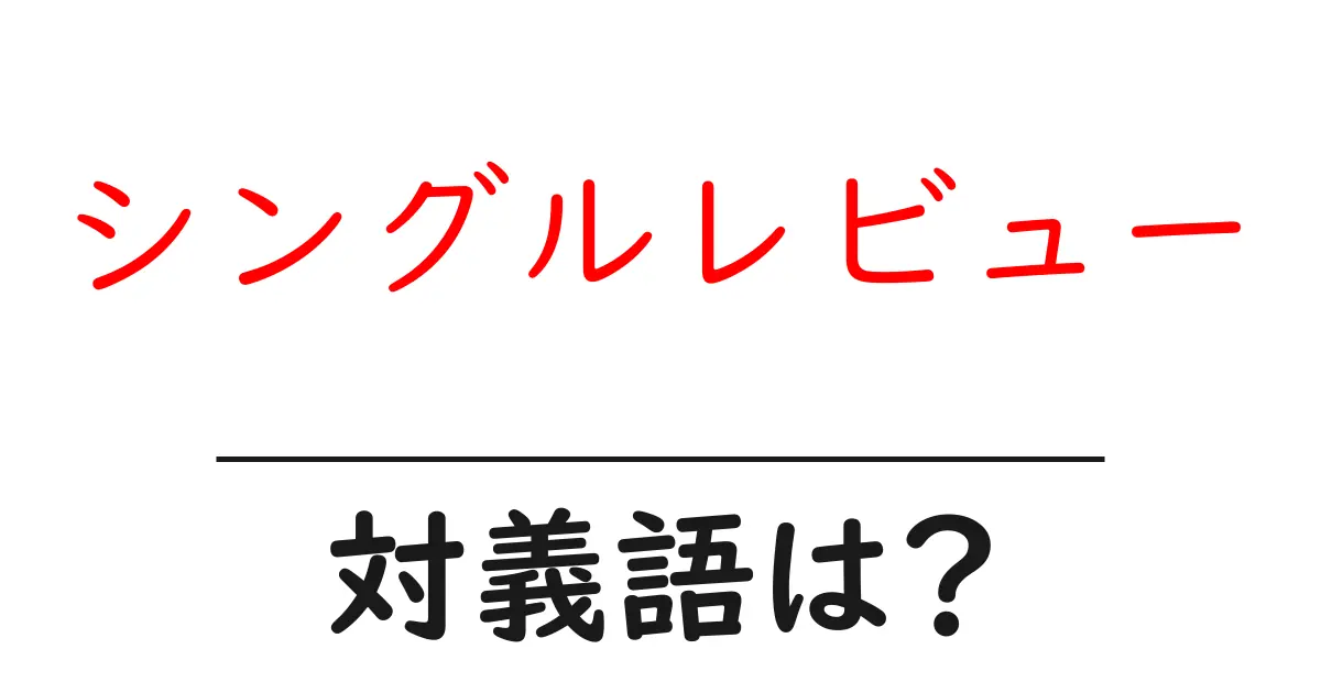 シングルレビューの対義語・反対語を使用例を交えて分かりやすく解説!