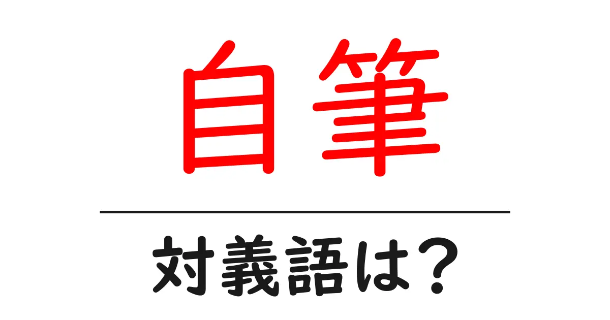 自筆の対義語・反対語を使用例を交えて分かりやすく解説!