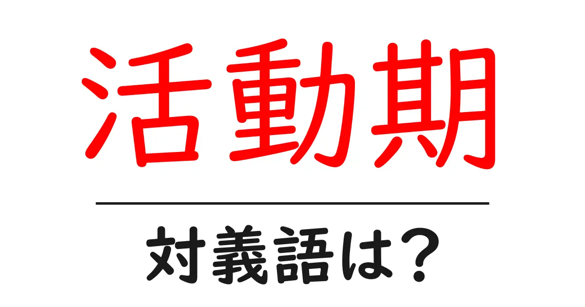 活動期の対義語・反対語を使用例を交えて分かりやすく解説!