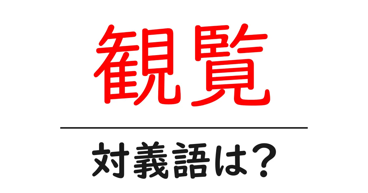 観覧の対義語・反対語を使用例を交えて分かりやすく解説!