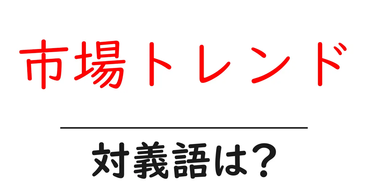 市場トレンドの対義語・反対語を使用例を交えて分かりやすく解説!