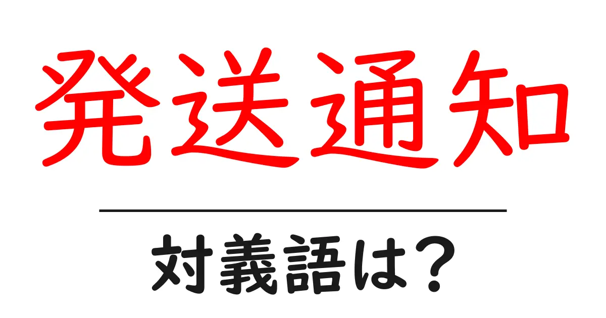 発送通知の対義語・反対語を使用例を交えて分かりやすく解説!