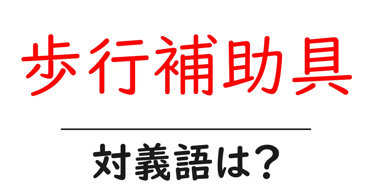 歩行補助具の対義語・反対語を使用例を交えて分かりやすく解説!