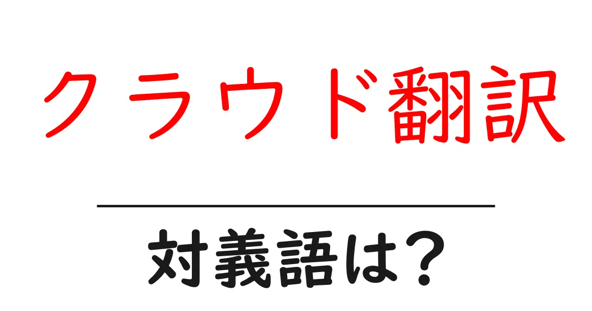 クラウド翻訳の対義語・反対語を使用例を交えて分かりやすく解説!