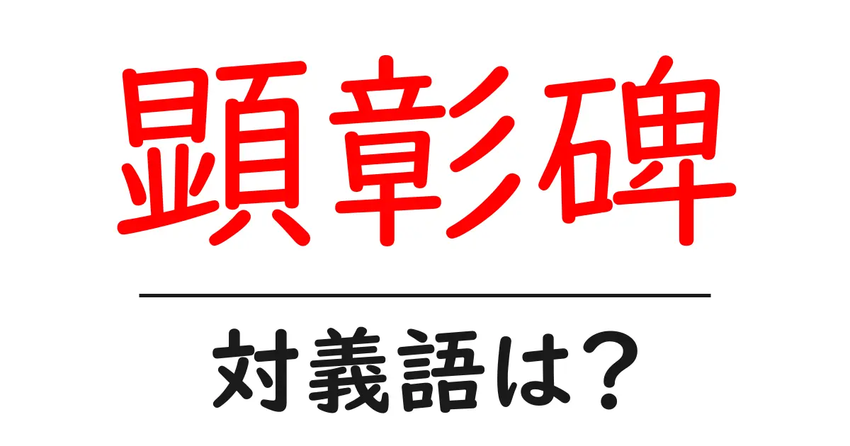 顕彰碑の対義語・反対語を使用例を交えて分かりやすく解説!