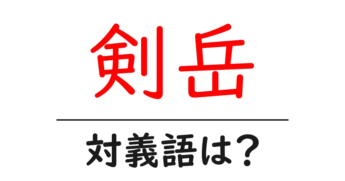 剣岳の対義語・反対語を使用例を交えて分かりやすく解説!