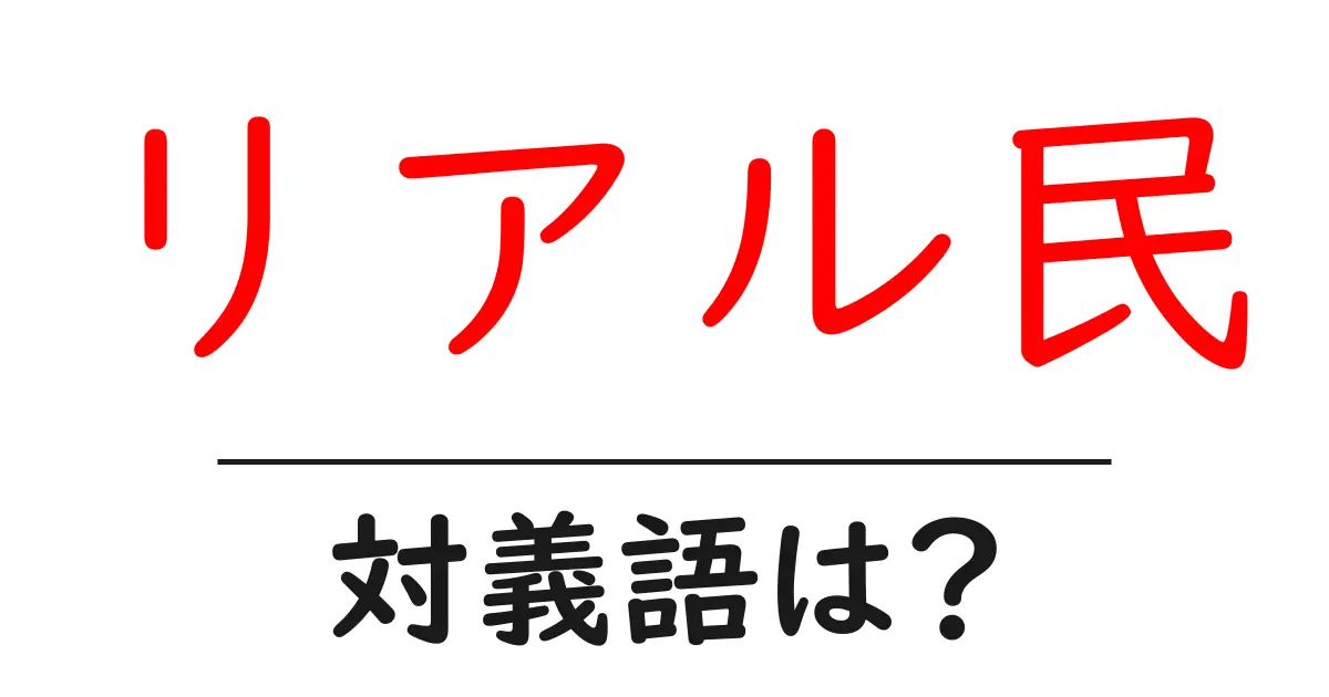 リアル民の対義語・反対語を使用例を交えて分かりやすく解説!