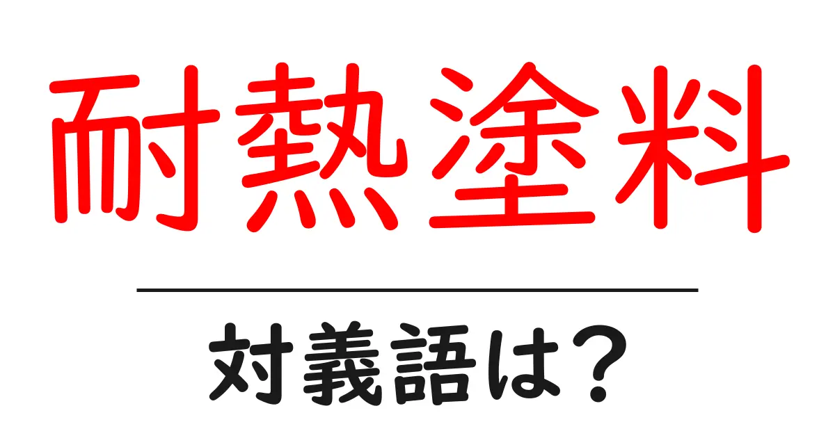 耐熱塗料の対義語・反対語を使用例を交えて分かりやすく解説!