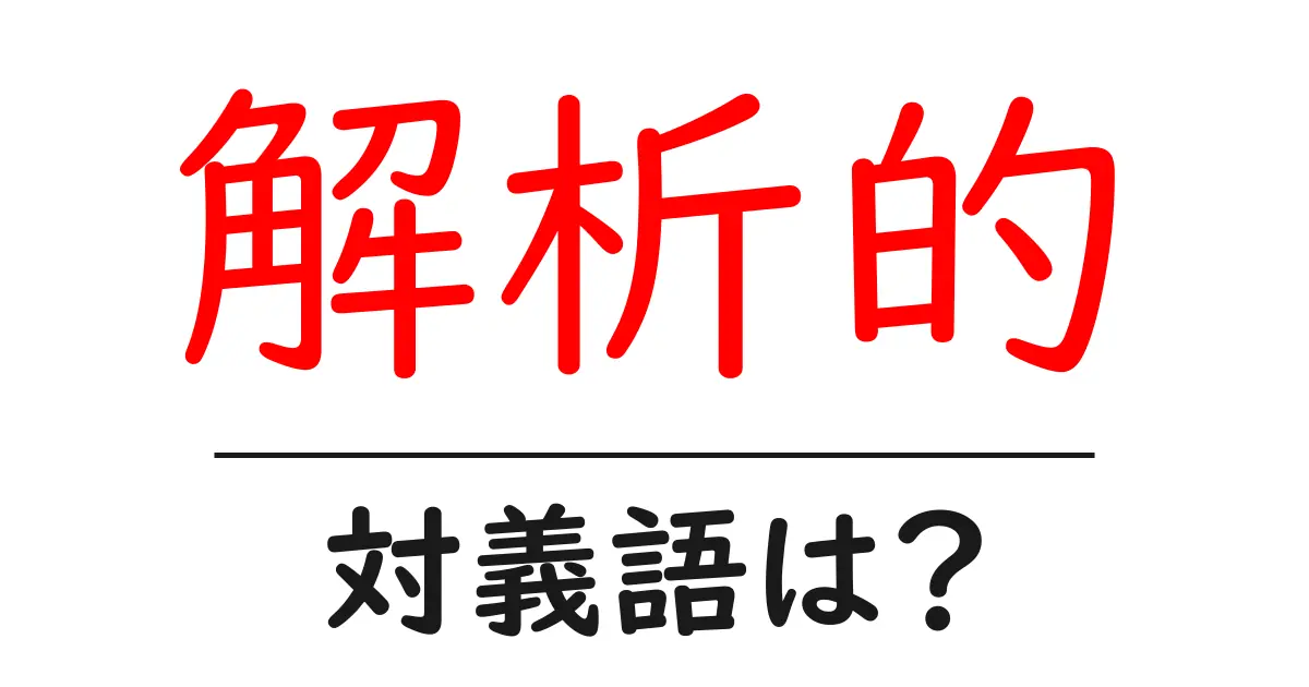 解析的の対義語・反対語を使用例を交えて分かりやすく解説!