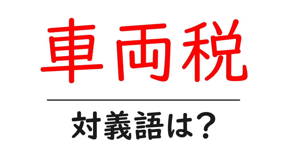 車両税の対義語・反対語を使用例を交えて分かりやすく解説!