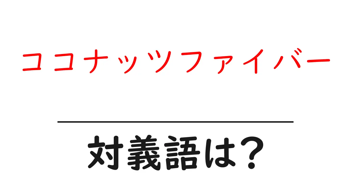 ココナッツファイバーの対義語・反対語を使用例を交えて分かりやすく解説!