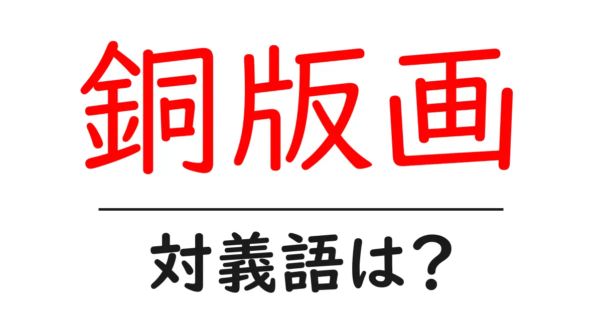 銅版画の対義語・反対語を使用例を交えて分かりやすく解説！