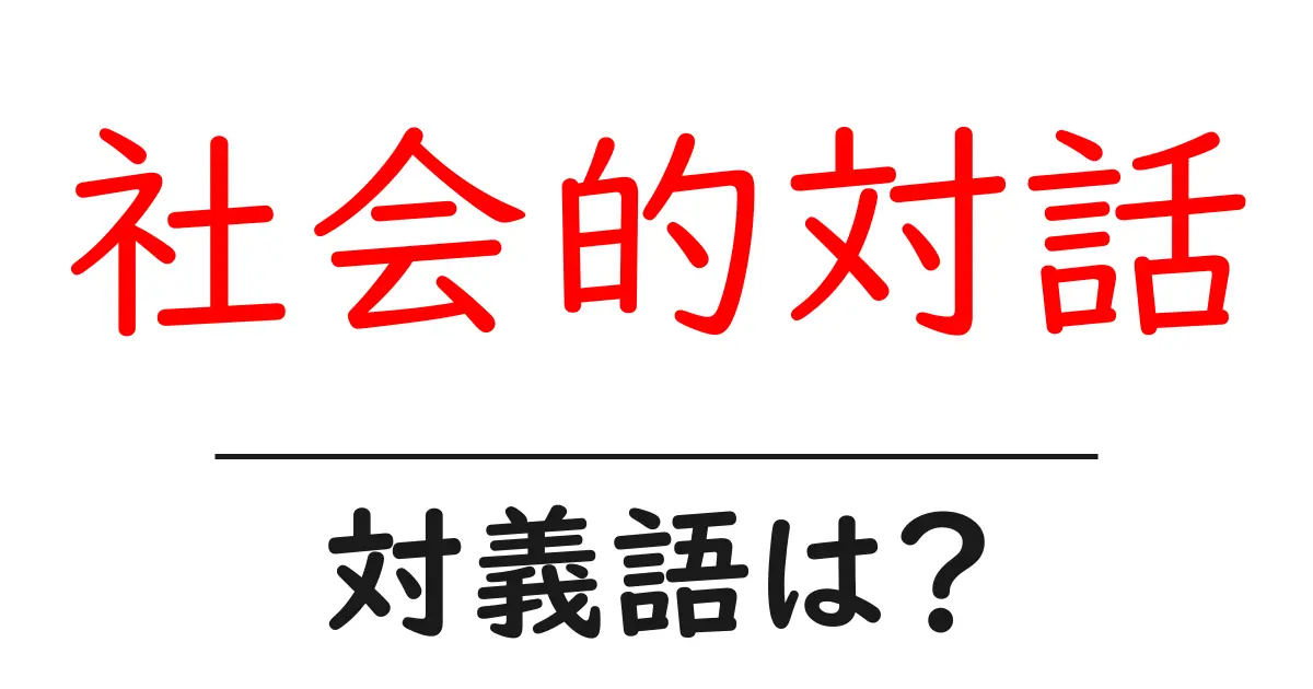 社会的対話の対義語・反対語を使用例を交えて分かりやすく解説!