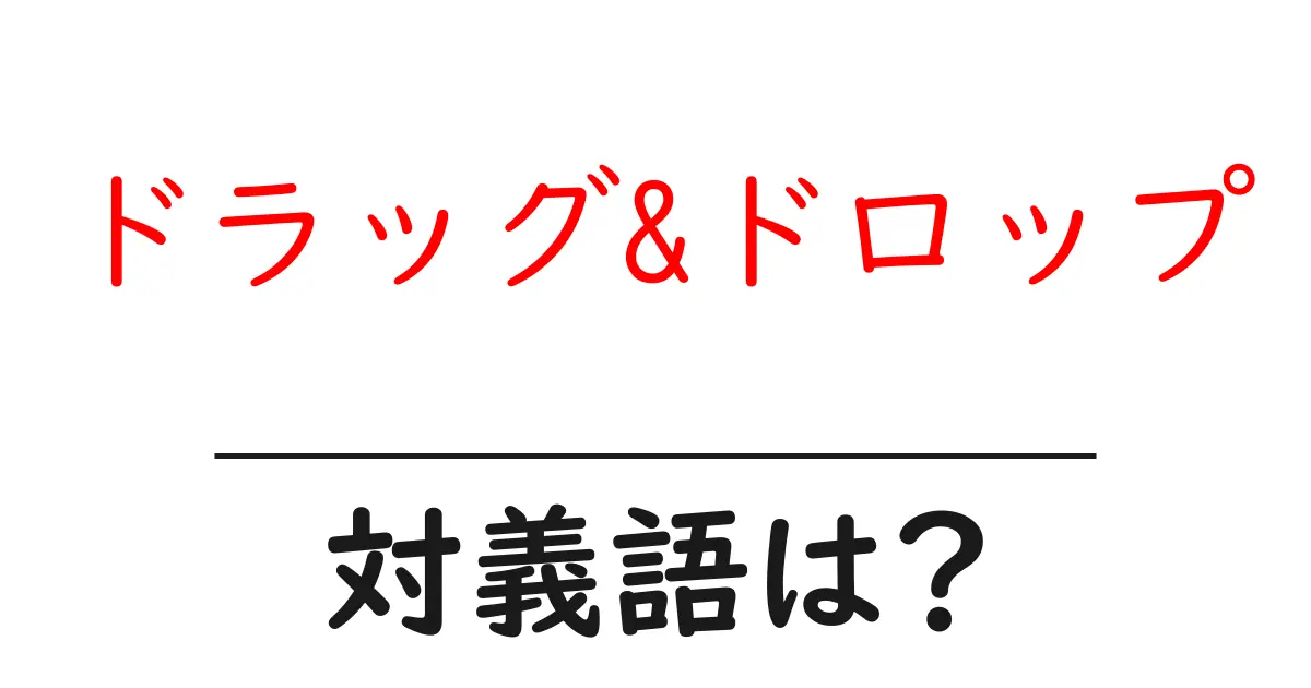 ドラッグ&ドロップの対義語・反対語を使用例を交えて分かりやすく解説!