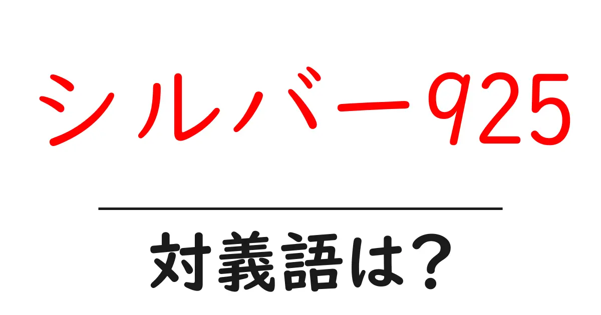 シルバー925の対義語・反対語を使用例を交えて分かりやすく解説!