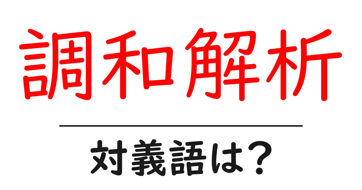 調和解析の対義語・反対語を使用例を交えて分かりやすく解説!