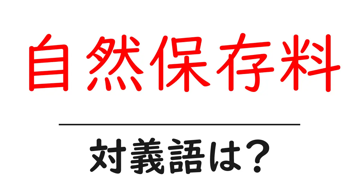 自然保存料の対義語・反対語を使用例を交えて分かりやすく解説!
