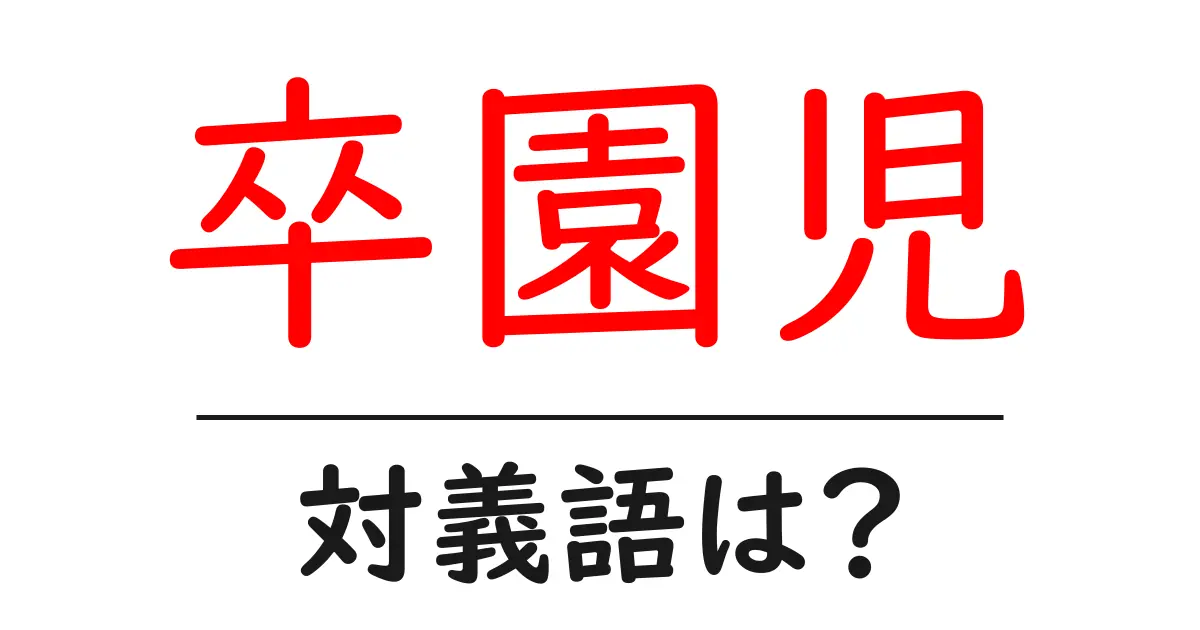 卒園児の対義語・反対語を使用例を交えて分かりやすく解説！