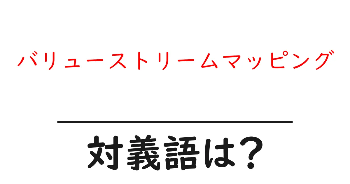 バリューストリームマッピングの対義語・反対語を使用例を交えて分かりやすく解説!