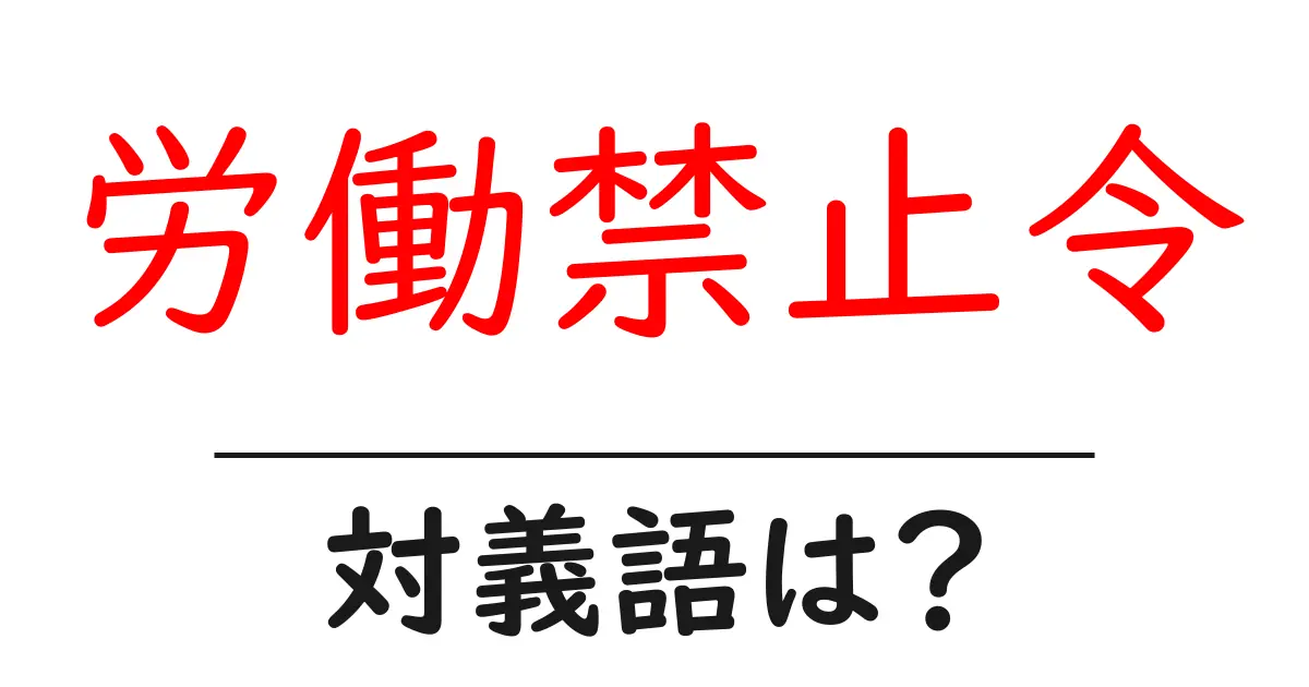 労働禁止令の対義語・反対語を使用例を交えて分かりやすく解説!