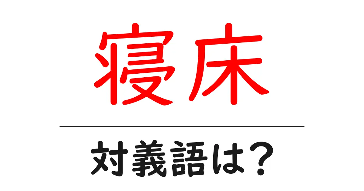 寝床の対義語・反対語を使用例を交えて分かりやすく解説!