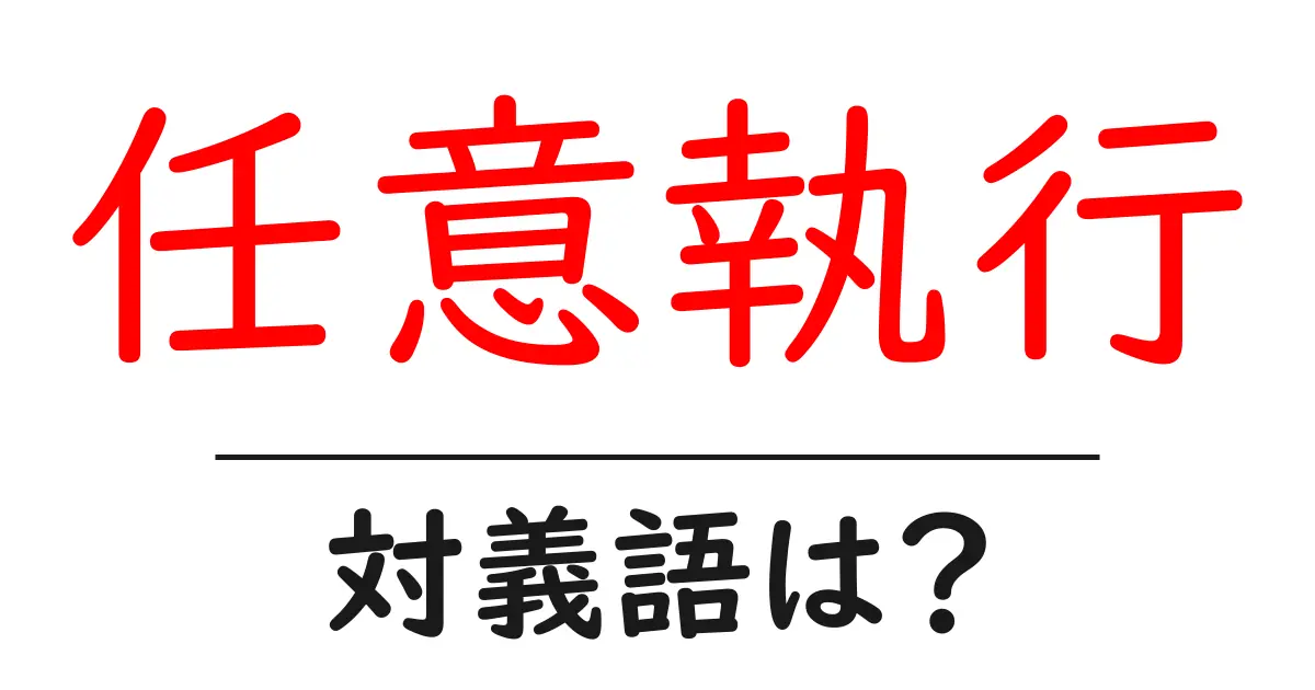 任意執行の対義語・反対語を使用例を交えて分かりやすく解説!