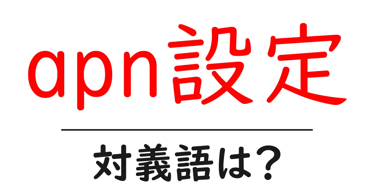 apn設定の対義語・反対語を使用例を交えて分かりやすく解説!