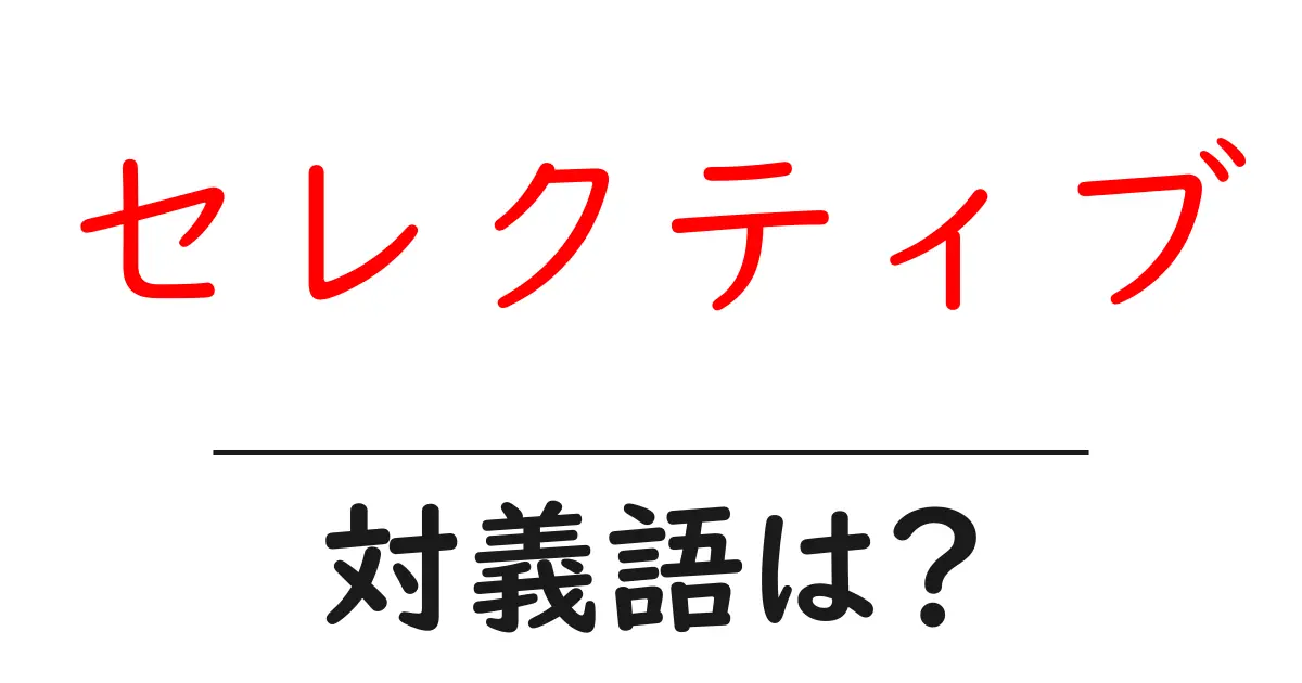 セレクティブの対義語・反対語を使用例を交えて分かりやすく解説!