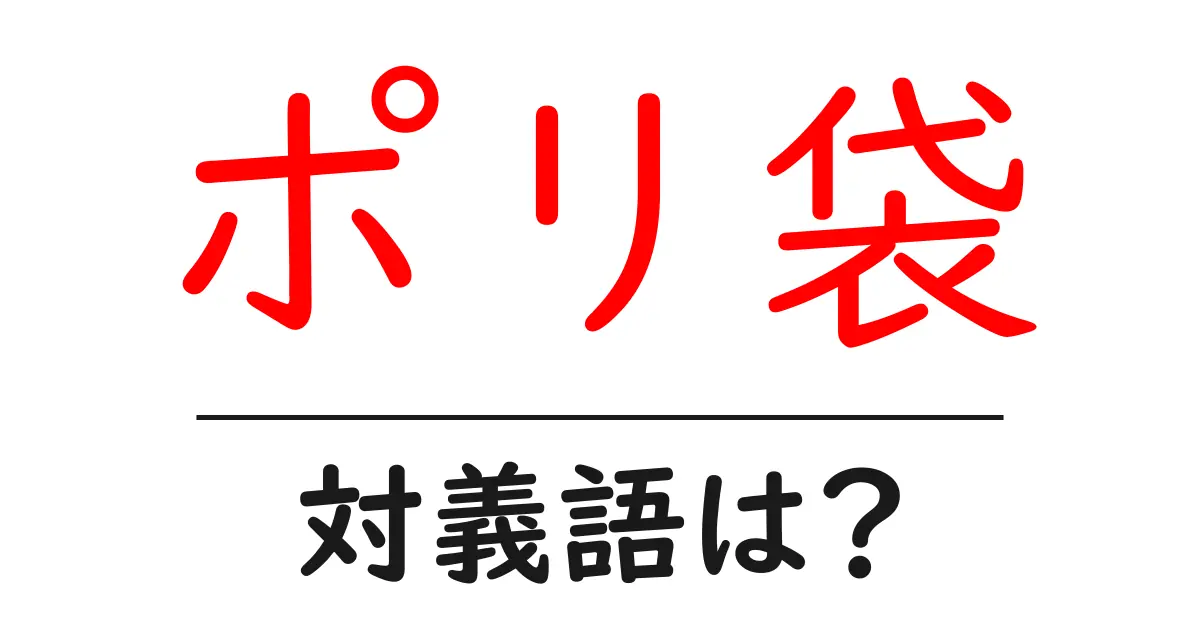 ポリ袋の対義語・反対語を使用例を交えて分かりやすく解説!