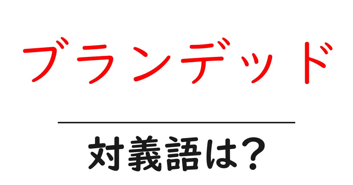 ブランデッドの対義語・反対語を使用例を交えて分かりやすく解説!